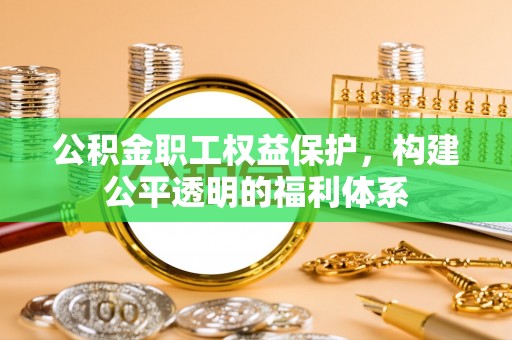 阜沙公积金职工权益保护，构建公平透明的福利体系