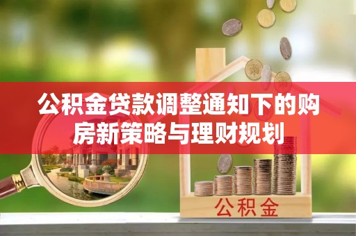 阜沙公积金贷款调整通知下的购房新策略与理财规划