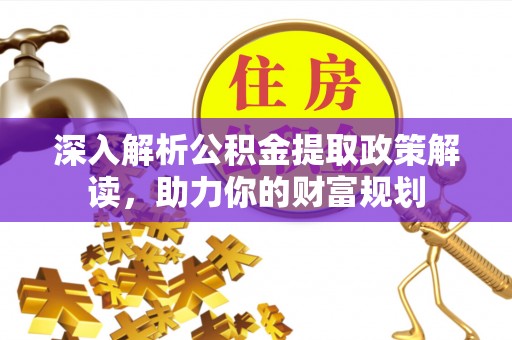阜沙深入解析公积金提取政策解读，助力你的财富规划