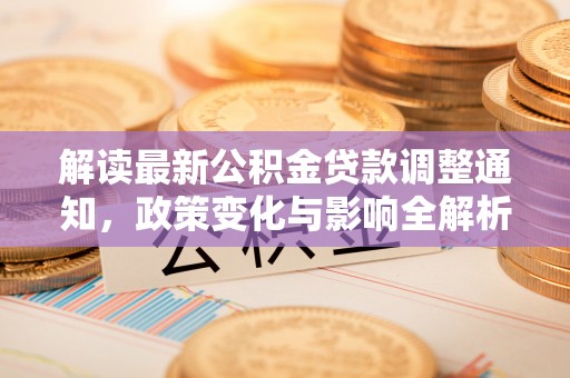 阜沙解读最新公积金贷款调整通知，政策变化与影响全解析