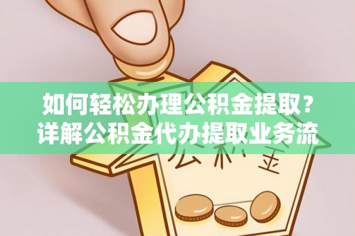阜沙如何轻松办理公积金提取？详解公积金代办提取业务流程与优势