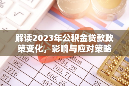 阜沙解读2023年公积金贷款政策变化，影响与应对策略