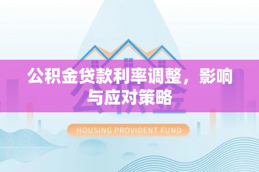 阜沙公积金贷款利率调整，影响与应对策略