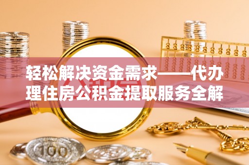 阜沙轻松解决资金需求——代办理住房公积金提取服务全解析