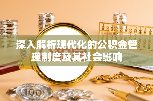 阜沙深入解析现代化的公积金管理制度及其社会影响