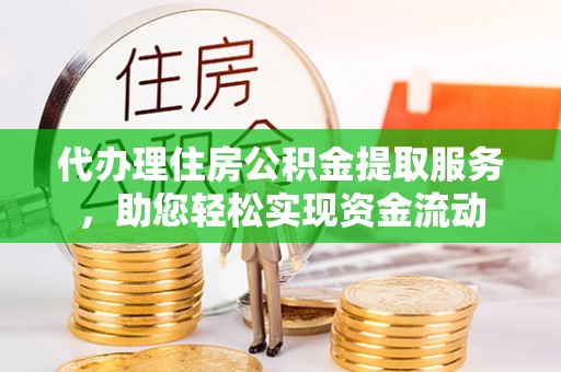 阜沙代办理住房公积金提取服务，助您轻松实现资金流动