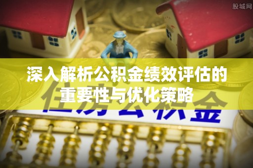 阜沙深入解析公积金绩效评估的重要性与优化策略