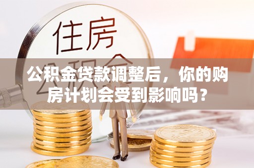 阜沙公积金贷款调整后，你的购房计划会受到影响吗？