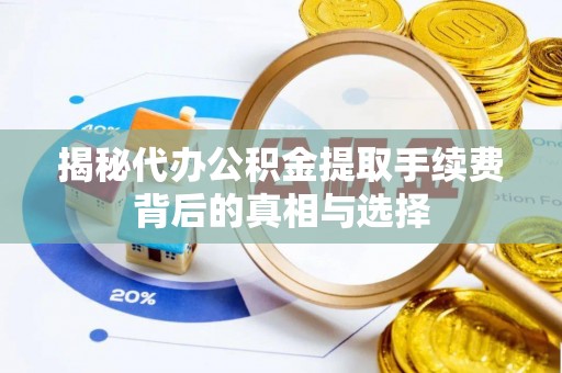 阜沙揭秘代办公积金提取手续费背后的真相与选择