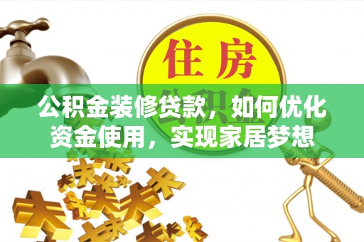 阜沙公积金装修贷款，如何优化资金使用，实现家居梦想