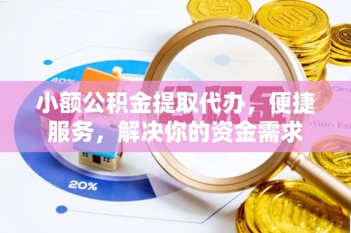 阜沙小额公积金提取代办，便捷服务，解决你的资金需求