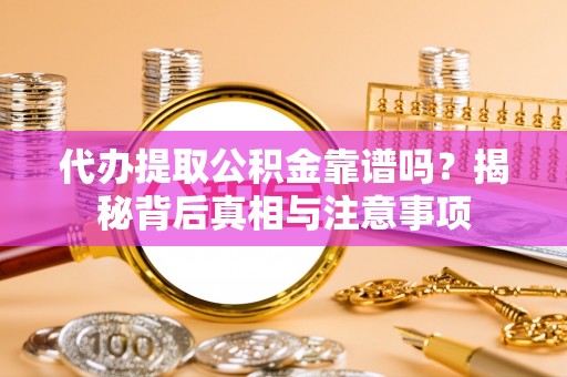 阜沙代办提取公积金靠谱吗？揭秘背后真相与注意事项