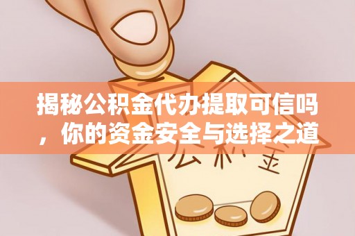阜沙揭秘公积金代办提取可信吗，你的资金安全与选择之道