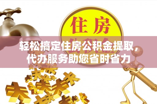 阜沙轻松搞定住房公积金提取，代办服务助您省时省力