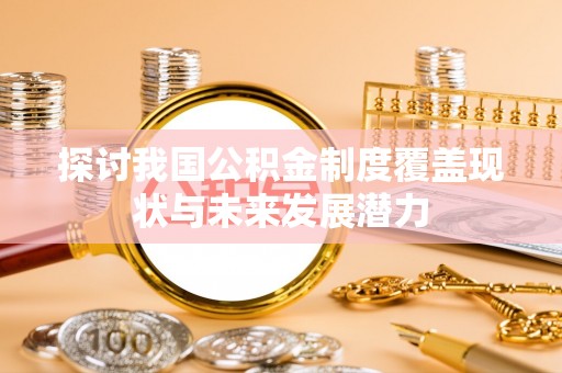 阜沙探讨我国公积金制度覆盖现状与未来发展潜力
