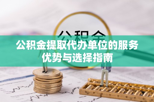 阜沙公积金提取代办单位的服务优势与选择指南