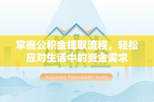 阜沙掌握公积金提取流程，轻松应对生活中的资金需求