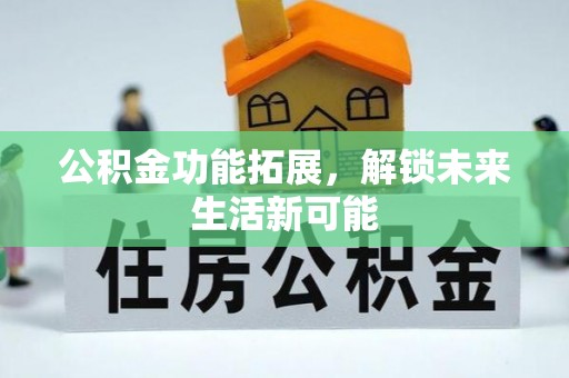 阜沙公积金功能拓展，解锁未来生活新可能