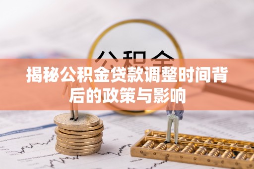 阜沙揭秘公积金贷款调整时间背后的政策与影响