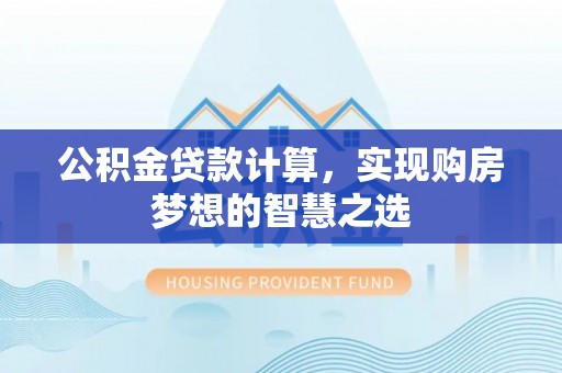 阜沙公积金贷款计算，实现购房梦想的智慧之选