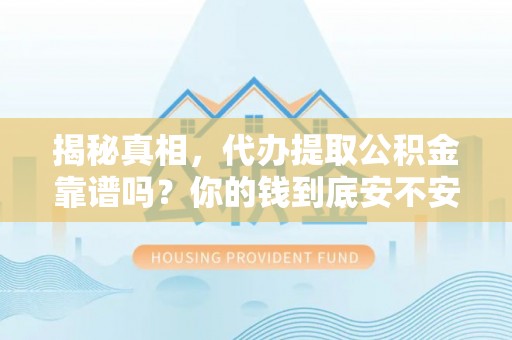 阜沙揭秘真相，代办提取公积金靠谱吗？你的钱到底安不安全