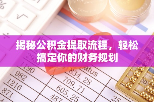 阜沙揭秘公积金提取流程，轻松搞定你的财务规划