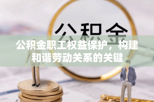 阜沙公积金职工权益保护，构建和谐劳动关系的关键