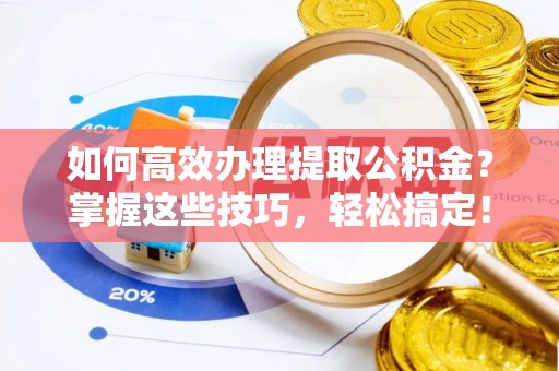 阜沙如何高效办理提取公积金？掌握这些技巧，轻松搞定！