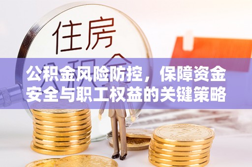 阜沙公积金风险防控，保障资金安全与职工权益的关键策略