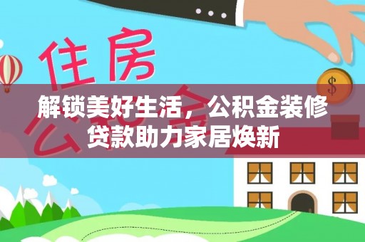 阜沙解锁美好生活，公积金装修贷款助力家居焕新
