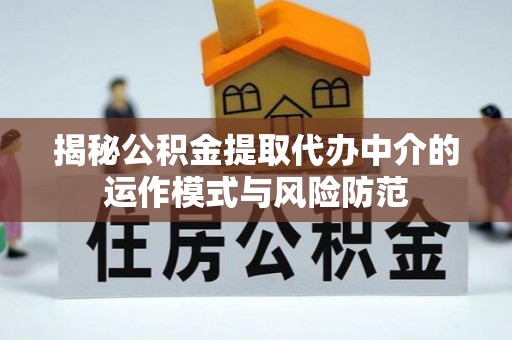 阜沙揭秘公积金提取代办中介的运作模式与风险防范