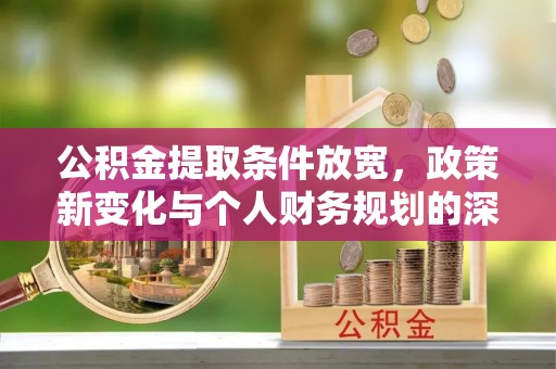 阜沙公积金提取条件放宽，政策新变化与个人财务规划的深度解析