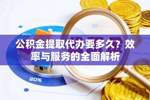 阜沙公积金提取代办要多久？效率与服务的全面解析