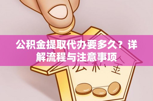 阜沙公积金提取代办要多久？详解流程与注意事项