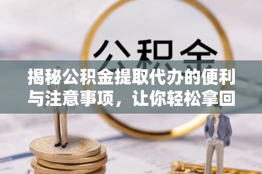 阜沙揭秘公积金提取代办的便利与注意事项，让你轻松拿回属于你的钱！