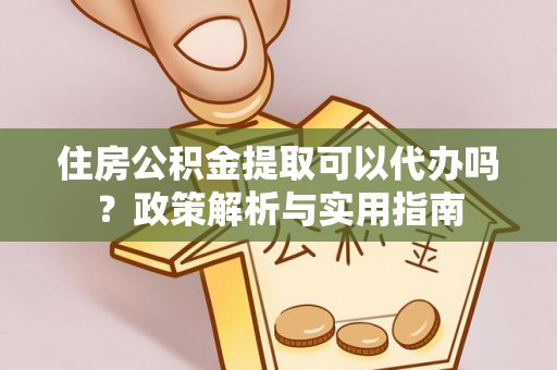 阜沙住房公积金提取可以代办吗？政策解析与实用指南