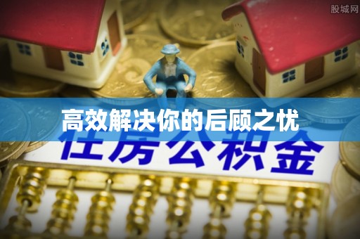 阜沙高效解决你的后顾之忧