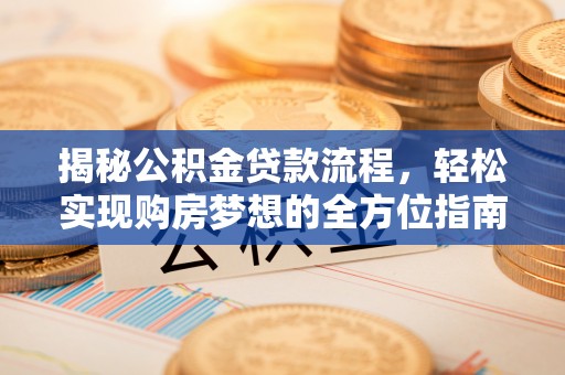 阜沙揭秘公积金贷款流程，轻松实现购房梦想的全方位指南