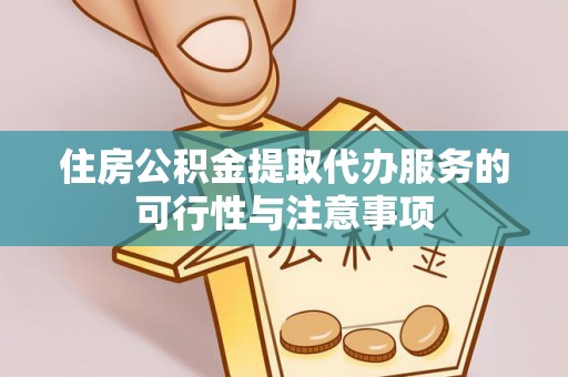 阜沙住房公积金提取代办服务的可行性与注意事项