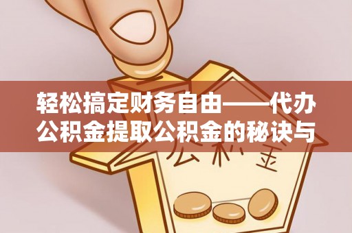 阜沙轻松搞定财务自由——代办公积金提取公积金的秘诀与技巧