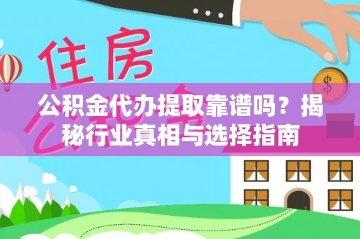 阜沙公积金代办提取靠谱吗？揭秘行业真相与选择指南