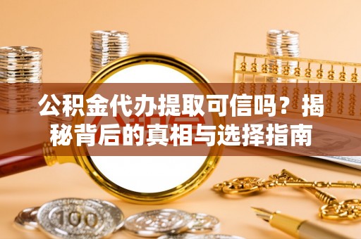 阜沙公积金代办提取可信吗？揭秘背后的真相与选择指南