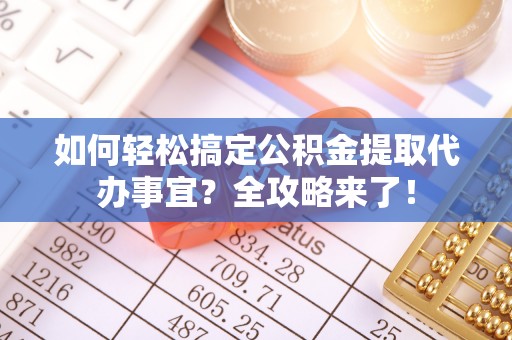 阜沙如何轻松搞定公积金提取代办事宜？全攻略来了！