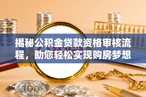 阜沙揭秘公积金贷款资格审核流程，助您轻松实现购房梦想