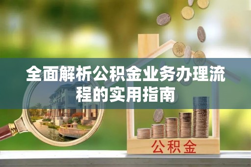 阜沙全面解析公积金业务办理流程的实用指南