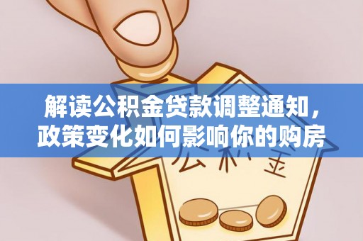 阜沙解读公积金贷款调整通知，政策变化如何影响你的购房计划？