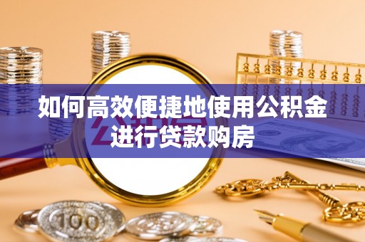 阜沙如何高效便捷地使用公积金进行贷款购房
