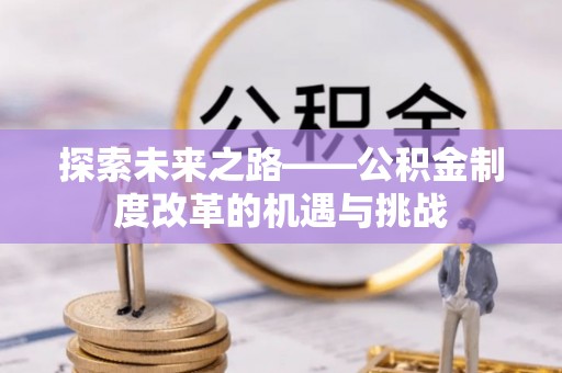 阜沙探索未来之路——公积金制度改革的机遇与挑战