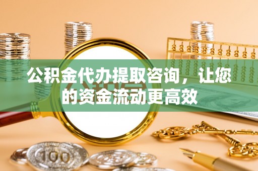 阜沙公积金代办提取咨询，让您的资金流动更高效