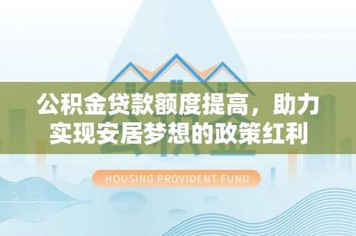 阜沙公积金贷款额度提高，助力实现安居梦想的政策红利